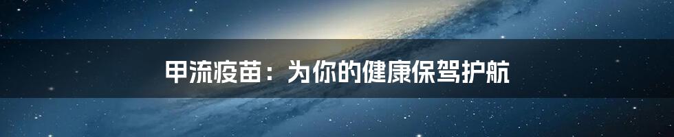 甲流疫苗:为你的健康保驾护航