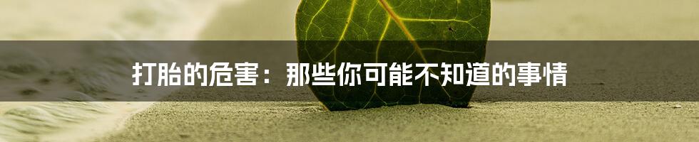 打胎的危害:那些你可能不知道的事情