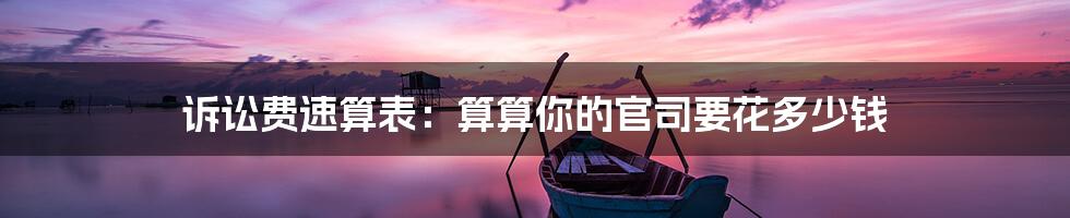 诉讼费速算表:算算你的官司要花多少钱