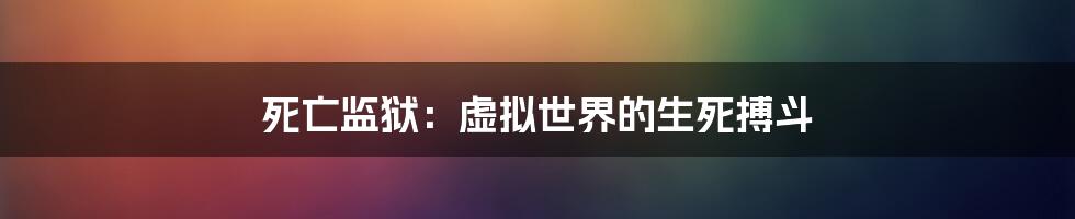 死亡监狱:虚拟世界的生死搏斗