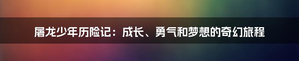 屠龙少年历险记：成长、勇气和梦想的奇幻旅程