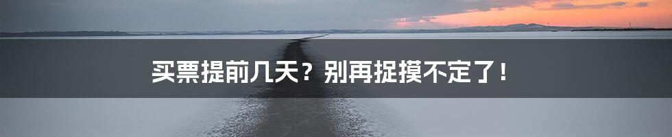 买票提前几天？别再捉摸不定了！