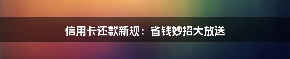 信用卡还款新规:省钱妙招大放送