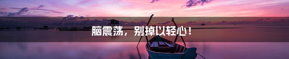 脑震荡,别掉以轻心!