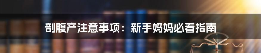 剖腹产注意事项:新手妈妈必看指南