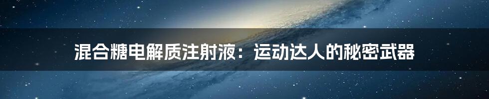 混合糖电解质注射液:运动达人的秘密武器