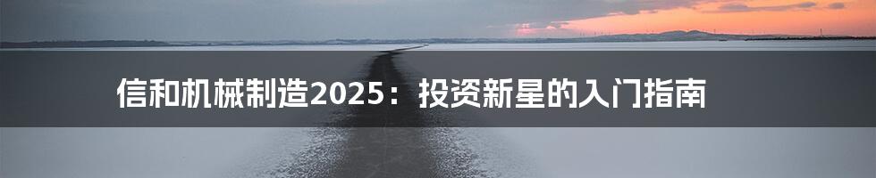 信和机械制造2025：投资新星的入门指南