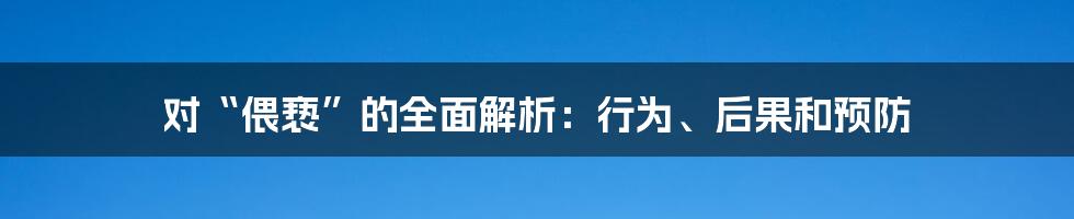 对“偎亵”的全面解析:行为、后果和预防