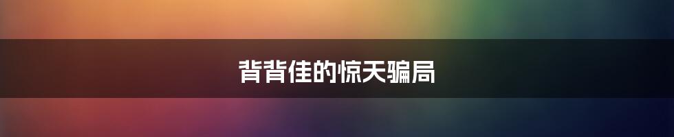 背背佳的惊天骗局