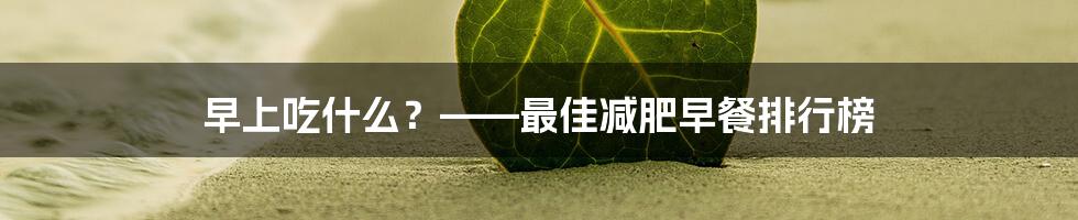 早上吃什么？——最佳减肥早餐排行榜