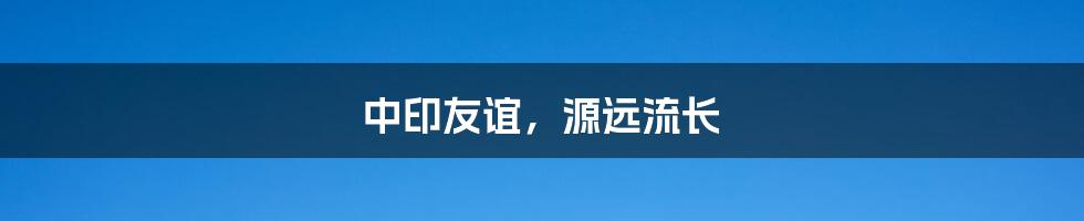 中印友谊，源远流长