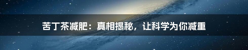 苦丁茶减肥：真相揭秘，让科学为你减重