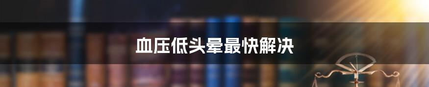 血压低头晕最快解决