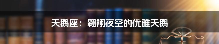 天鹅座:翱翔夜空的优雅天鹅