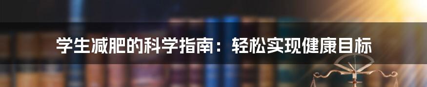 学生减肥的科学指南:轻松实现健康目标