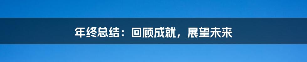 年终总结:回顾成就,展望未来