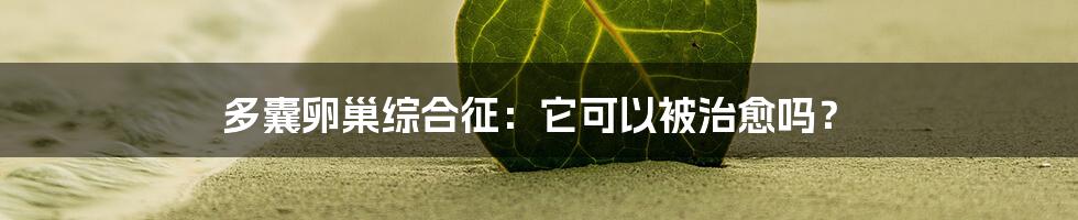 多囊卵巢综合征：它可以被治愈吗？
