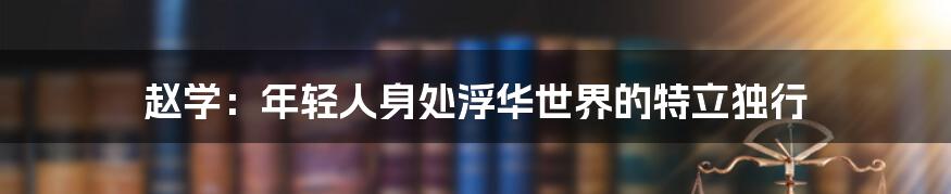 赵学：年轻人身处浮华世界的特立独行
