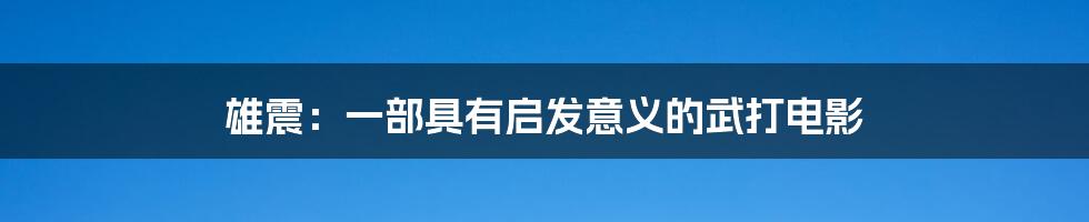 雄震：一部具有启发意义的武打电影