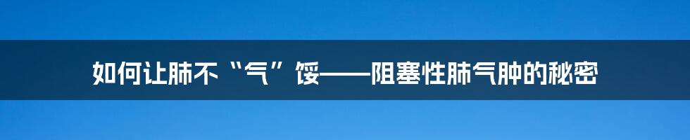 如何让肺不“气”馁——阻塞性肺气肿的秘密