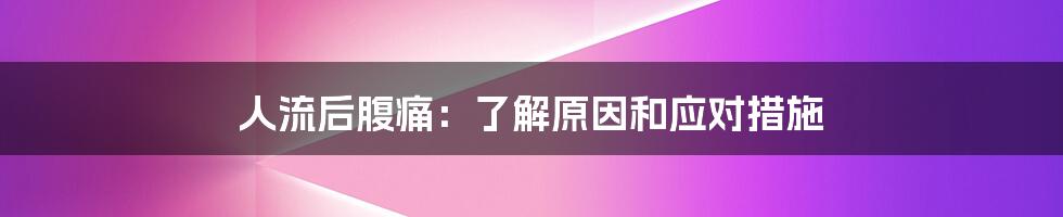 人流后腹痛:了解原因和应对措施