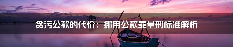 贪污公款的代价:挪用公款罪量刑标准解析