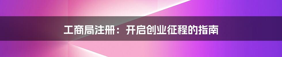 工商局注册：开启创业征程的指南