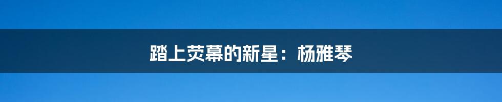 踏上荧幕的新星:杨雅琴