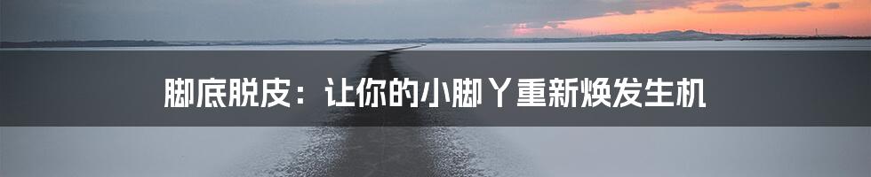 脚底脱皮：让你的小脚丫重新焕发生机