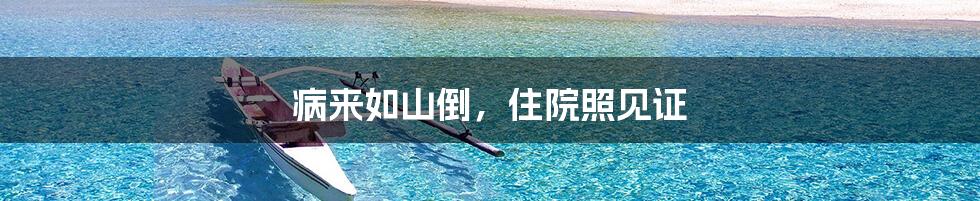 病来如山倒,住院照见证