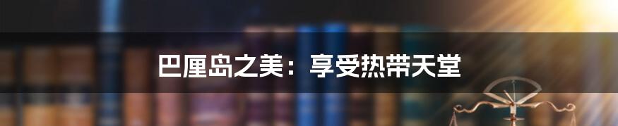 巴厘岛之美：享受热带天堂