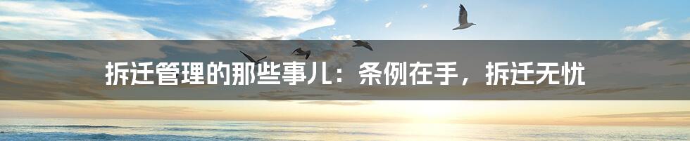 拆迁管理的那些事儿：条例在手，拆迁无忧