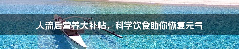 人流后营养大补帖,科学饮食助你恢复元气
