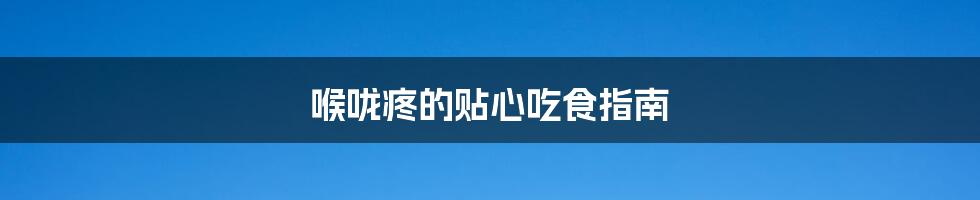 喉咙疼的贴心吃食指南