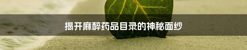 揭开麻醉药品目录的神秘面纱