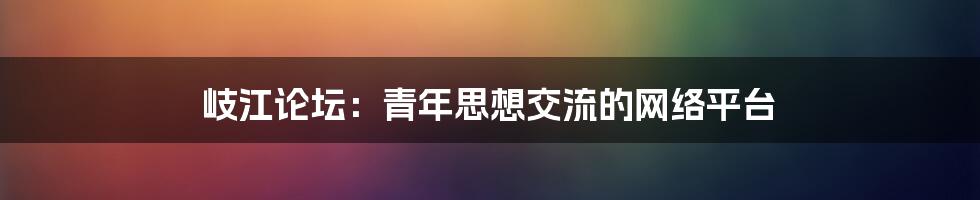 岐江论坛:青年思想交流的网络平台