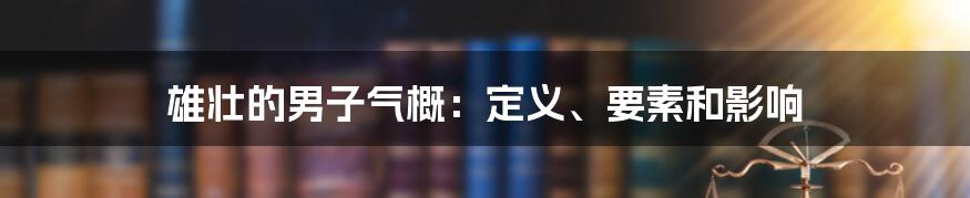 雄壮的男子气概:定义、要素和影响