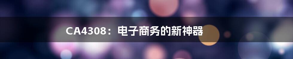 CA4308:电子商务的新神器