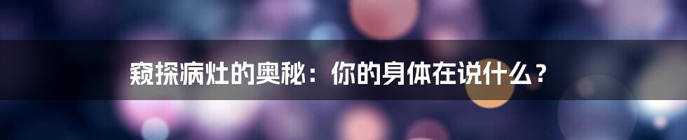 窥探病灶的奥秘：你的身体在说什么？