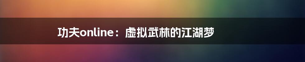 功夫online:虚拟武林的江湖梦