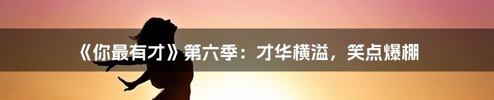 《你最有才》第六季：才华横溢，笑点爆棚