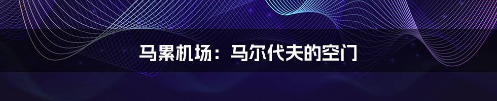 马累机场:马尔代夫的空门