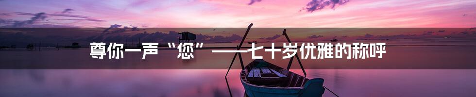 尊你一声“您”——七十岁优雅的称呼
