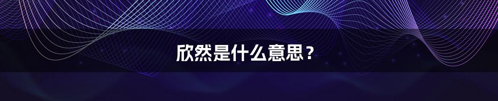 欣然是什么意思？
