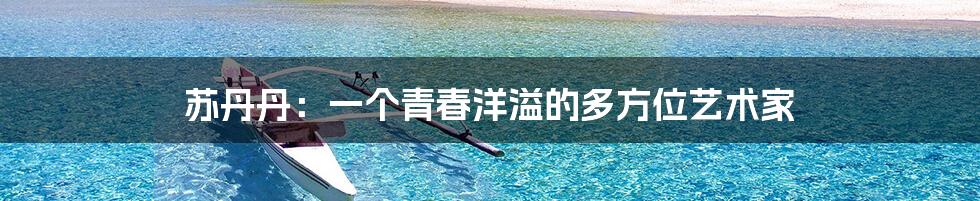 苏丹丹:一个青春洋溢的多方位艺术家