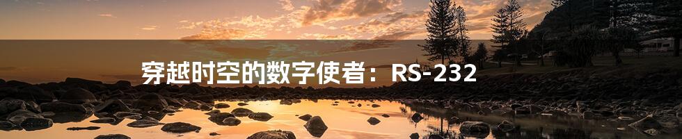 穿越时空的数字使者：RS-232