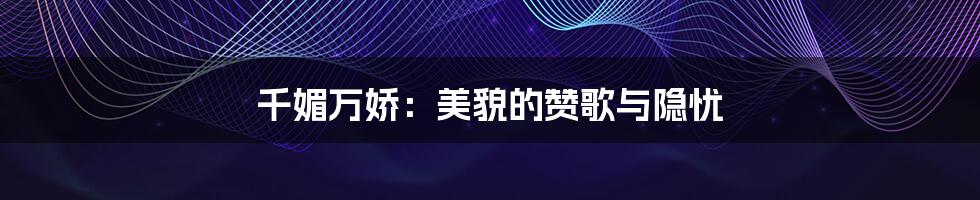 千媚万娇:美貌的赞歌与隐忧