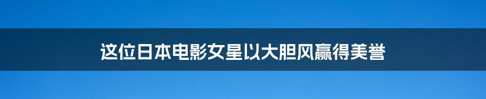 这位日本电影女星以大胆风赢得美誉