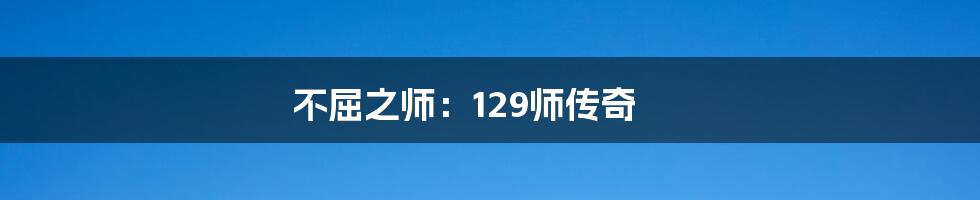 不屈之师:129师传奇
