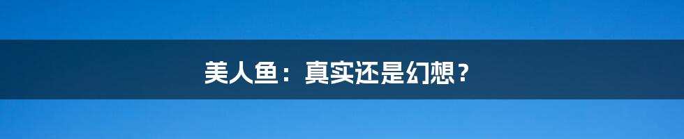 美人鱼:真实还是幻想?